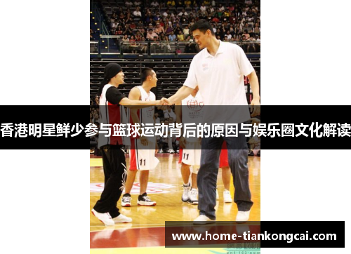香港明星鲜少参与篮球运动背后的原因与娱乐圈文化解读
